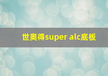 世奥得super alc底板